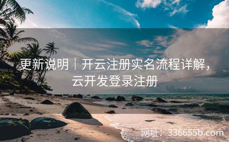 更新说明｜开云注册实名流程详解，云开发登录注册