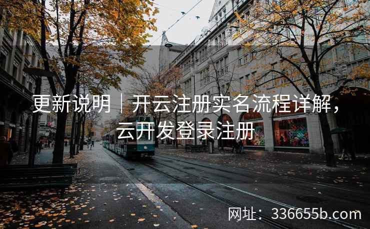 更新说明|开云注册实名流程详解,云开发登录注册 更新说明|开云注册实名流程详解,云开发登录注册