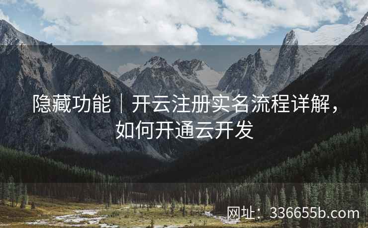 隐藏功能|开云注册实名流程详解,如何开通云开发 隐藏功能|开云注册实名流程详解,如何开通云开发