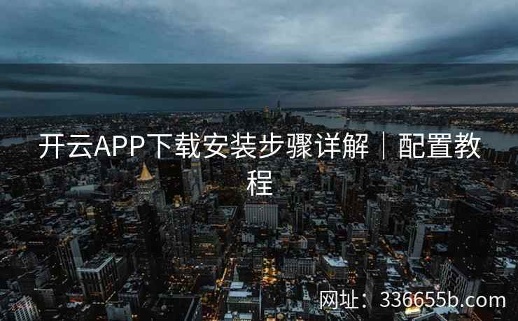 开云APP下载安装步骤详解｜配置教程