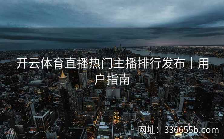 开云体育直播热门主播排行发布｜用户指南