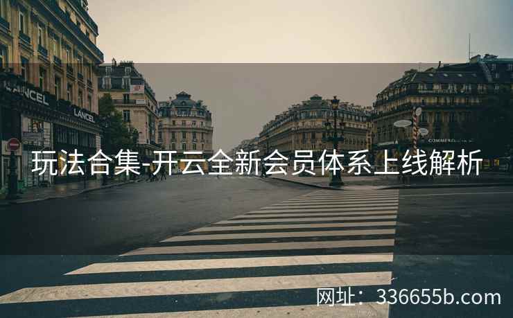 玩法合集-开云全新会员体系上线解析
