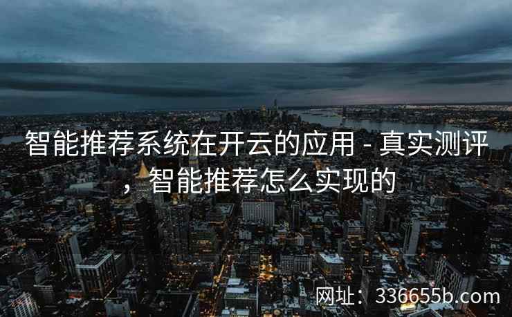 智能推荐系统在开云的应用 - 真实测评，智能推荐怎么实现的