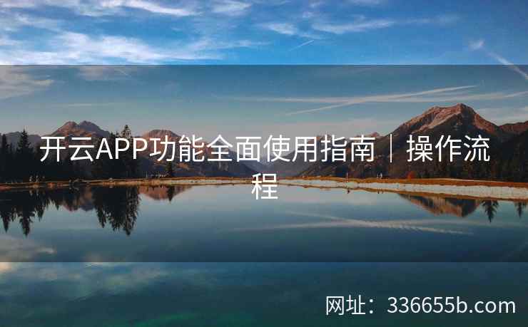 开云APP功能全面使用指南｜操作流程