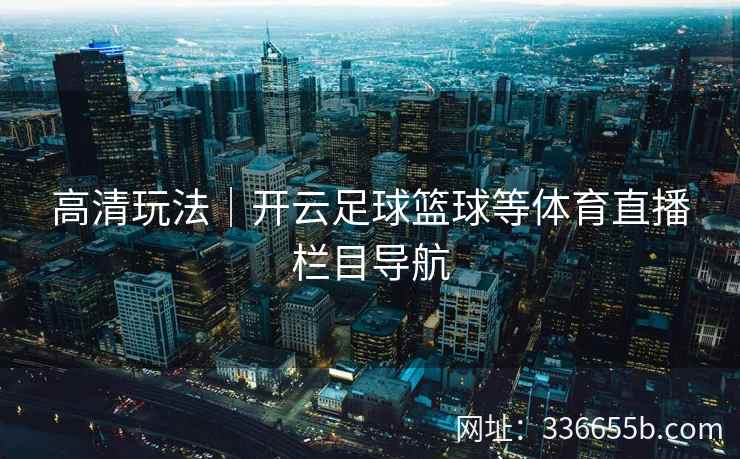 高清玩法｜开云足球篮球等体育直播栏目导航