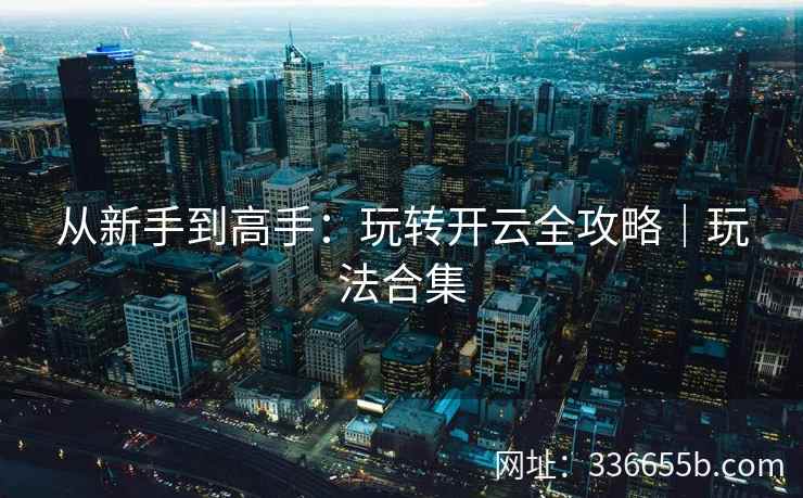 从新手到高手：玩转开云全攻略｜玩法合集