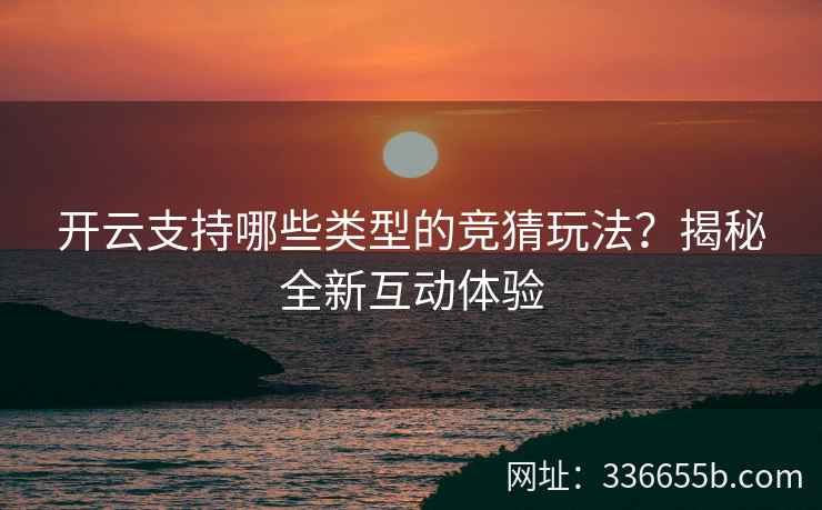 开云支持哪些类型的竞猜玩法？揭秘全新互动体验