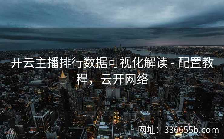 开云主播排行数据可视化解读 - 配置教程，云开网络