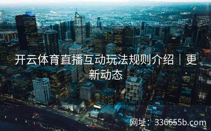 开云体育直播互动玩法规则介绍｜更新动态