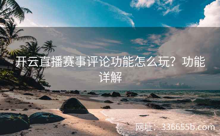 开云直播赛事评论功能怎么玩？功能详解