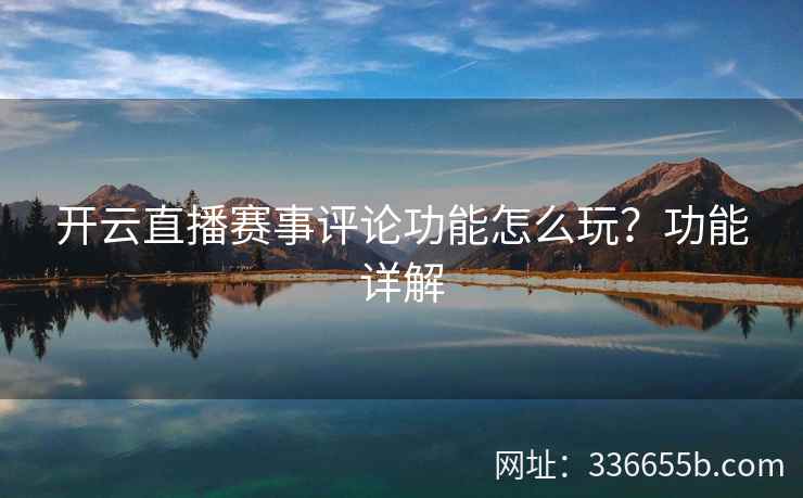 开云直播赛事评论功能怎么玩?功能详解 开云直播赛事评论功能怎么玩?功能详解