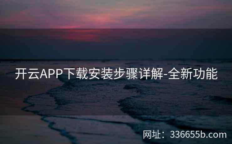 开云APP下载安装步骤详解-全新功能