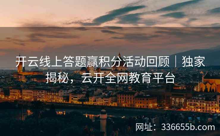 开云线上答题赢积分活动回顾｜独家揭秘，云开全网教育平台