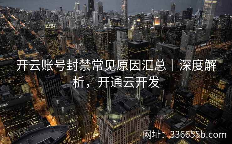 开云账号封禁常见原因汇总｜深度解析，开通云开发